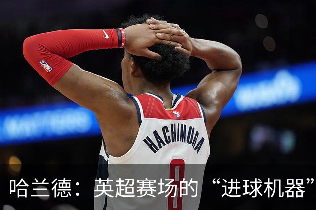 哈兰德：英超赛场的“进球机器”，超越传奇如驾轻舟！