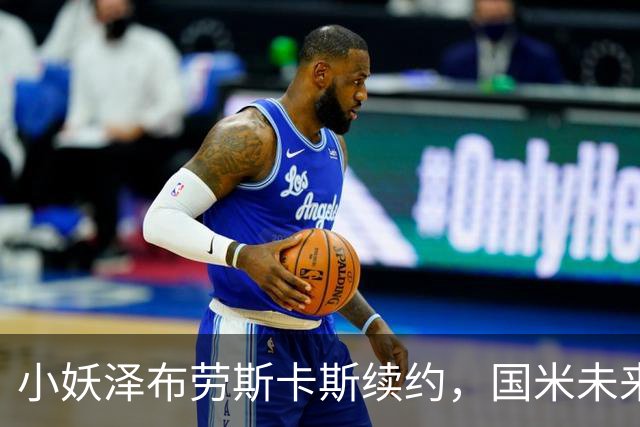 小妖泽布劳斯卡斯续约，国米未来可期！